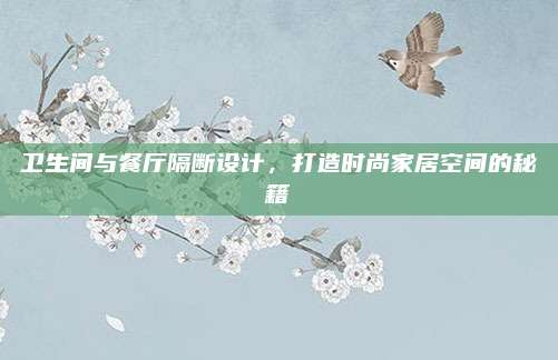衛(wèi)生間與餐廳隔斷設(shè)計(jì)，打造時(shí)尚家居空間的秘籍