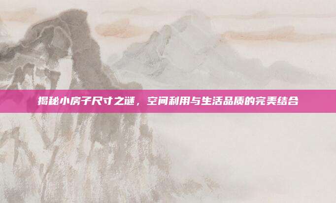 揭秘小房子尺寸之謎,，空間利用與生活品質(zhì)的完美結(jié)合
