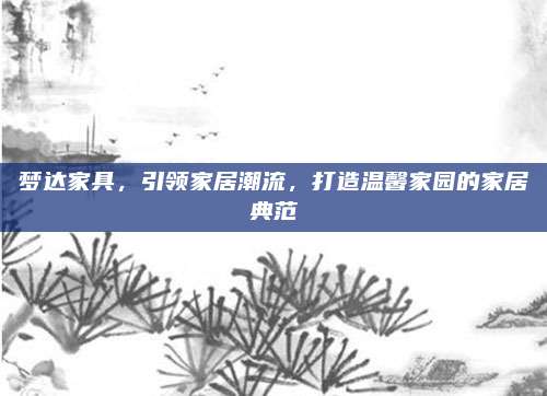 夢達(dá)家具,，引領(lǐng)家居潮流,，打造溫馨家園的家居典范