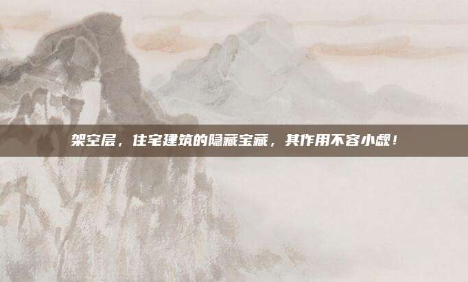 架空層,，住宅建筑的隱藏寶藏，其作用不容小覷,！