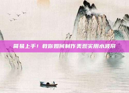 簡易上手,！教你如何制作美觀實用水波簾