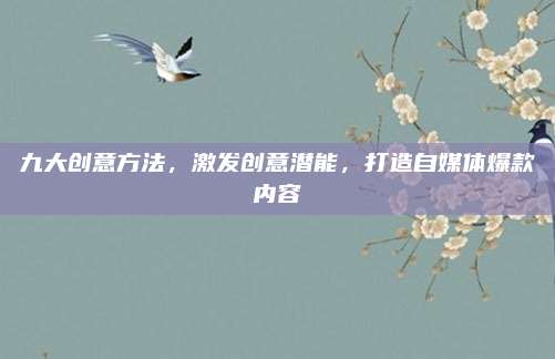 九大創(chuàng)意方法,，激發(fā)創(chuàng)意潛能,，打造自媒體爆款內(nèi)容