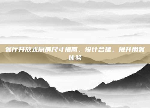 餐廳開放式廚房尺寸指南,，設(shè)計合理，提升用餐體驗