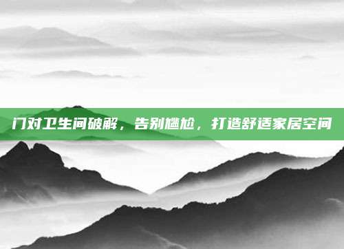 門對衛(wèi)生間破解，告別尷尬,，打造舒適家居空間