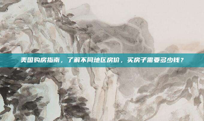 美國(guó)購(gòu)房指南,，了解不同地區(qū)房?jī)r(jià)，買(mǎi)房子需要多少錢(qián),？