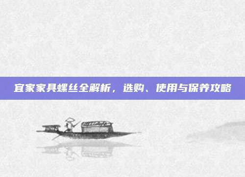 宜家家具螺絲全解析,，選購,、使用與保養(yǎng)攻略