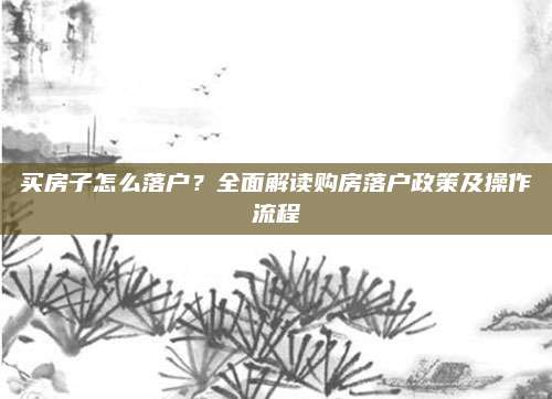 買房子怎么落戶？全面解讀購房落戶政策及操作流程