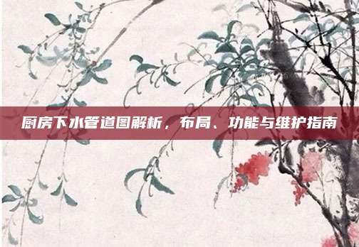 廚房下水管道圖解析,，布局,、功能與維護(hù)指南