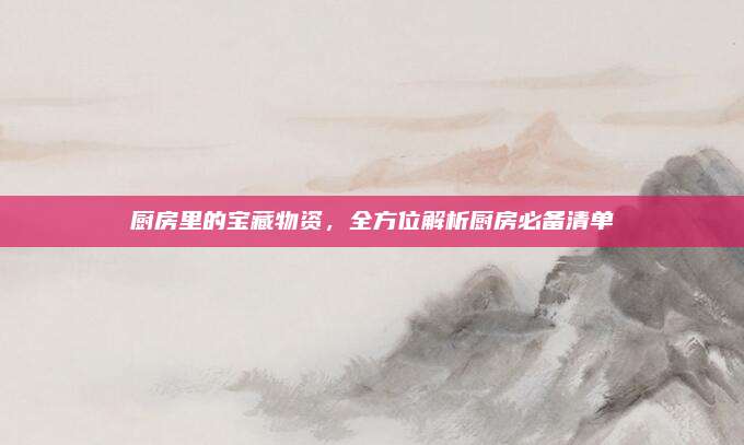 廚房里的寶藏物資，全方位解析廚房必備清單