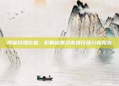揭秘切墻價格,，影響因素及市場行情分析報告