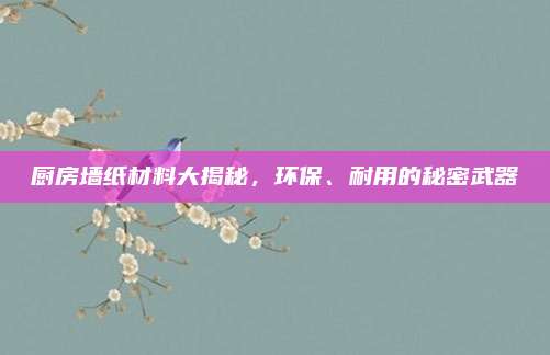 廚房墻紙材料大揭秘，環(huán)保,、耐用的秘密武器