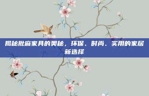 揭秘批麻家具的奧秘,，環(huán)保、時(shí)尚,、實(shí)用的家居新選擇