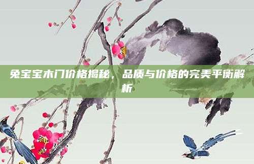 兔寶寶木門價(jià)格揭秘,，品質(zhì)與價(jià)格的完美平衡解析