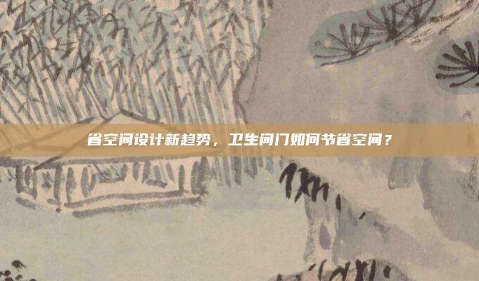 省空間設(shè)計(jì)新趨勢(shì)，衛(wèi)生間門如何節(jié)省空間,？