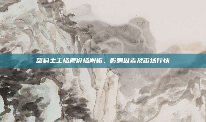 塑料土工格柵價格解析,，影響因素及市場行情