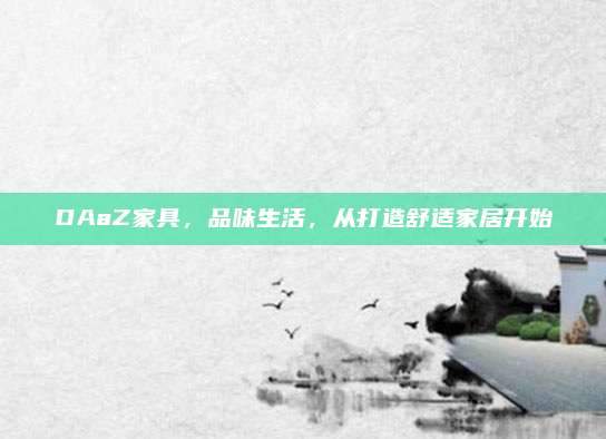 DAaZ家具,，品味生活，從打造舒適家居開始
