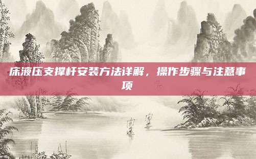 床液壓支撐桿安裝方法詳解,，操作步驟與注意事項