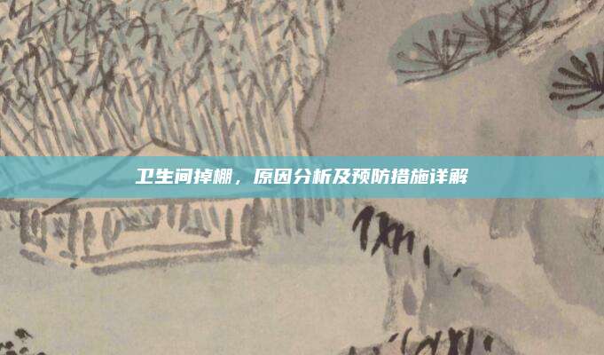 衛(wèi)生間掉棚，原因分析及預(yù)防措施詳解