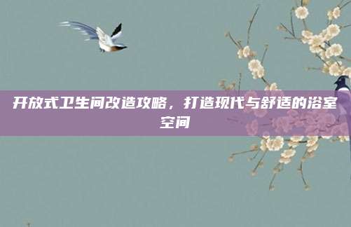 開放式衛(wèi)生間改造攻略，打造現(xiàn)代與舒適的浴室空間