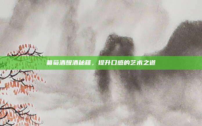 葡萄酒醒酒秘籍，提升口感的藝術(shù)之道