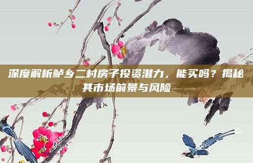 深度解析鱸鄉(xiāng)二村房子投資潛力,，能買嗎？揭秘其市場前景與風險