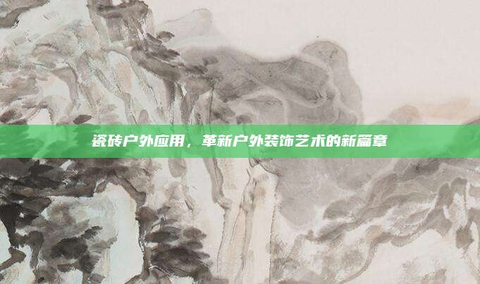 瓷磚戶外應(yīng)用,，革新戶外裝飾藝術(shù)的新篇章