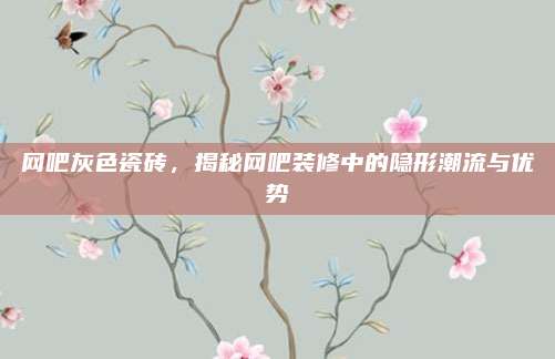網(wǎng)吧灰色瓷磚，揭秘網(wǎng)吧裝修中的隱形潮流與優(yōu)勢(shì)