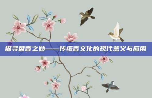 探尋盤香之妙——傳統(tǒng)香文化的現(xiàn)代意義與應(yīng)用