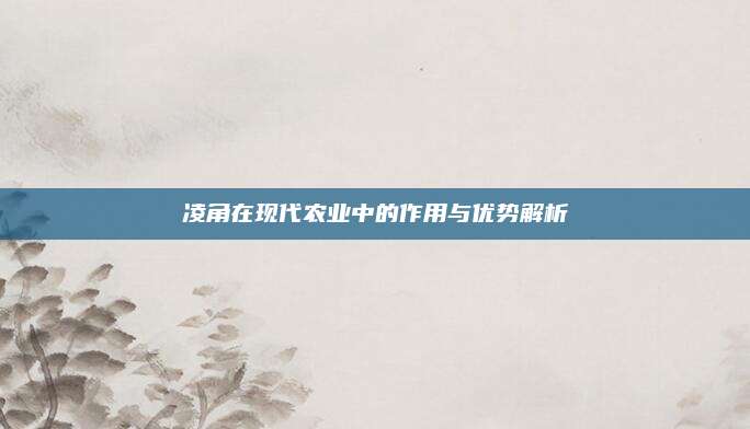 凌角在現(xiàn)代農(nóng)業(yè)中的作用與優(yōu)勢(shì)解析