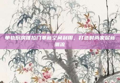 單軌廚房推拉門革新空間利用，打造時(shí)尚家居新潮流