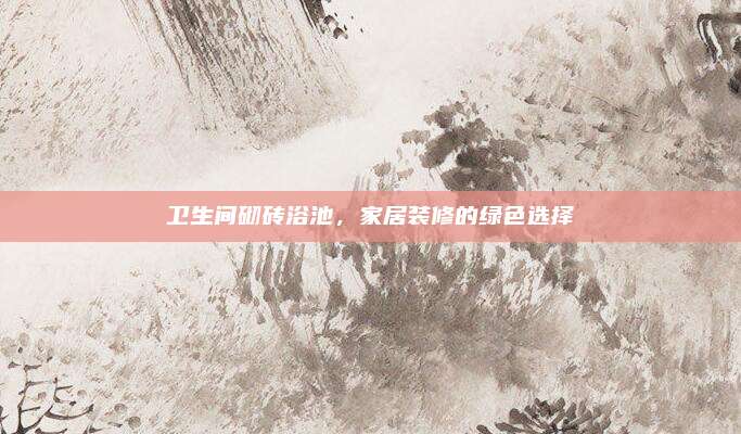 衛(wèi)生間砌磚浴池，家居裝修的綠色選擇