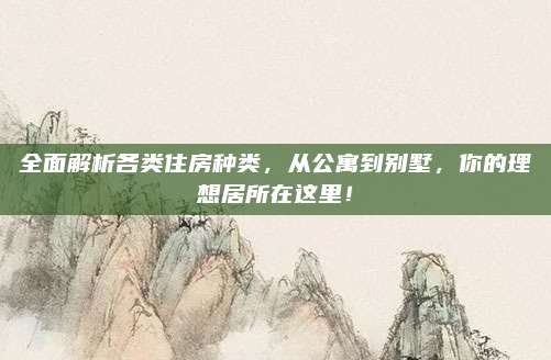 全面解析各類住房種類,，從公寓到別墅，你的理想居所在這里,！