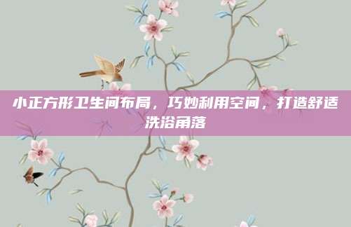 小正方形衛(wèi)生間布局,，巧妙利用空間，打造舒適洗浴角落