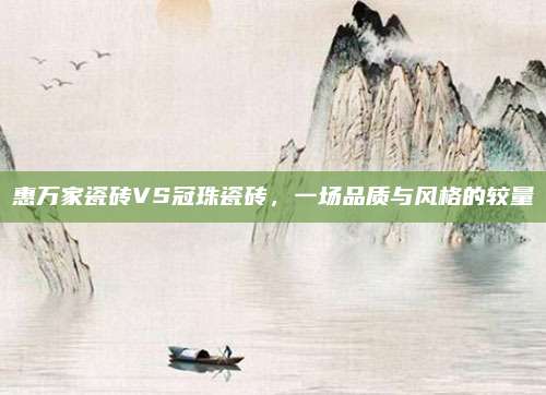 惠萬家瓷磚VS冠珠瓷磚，一場(chǎng)品質(zhì)與風(fēng)格的較量