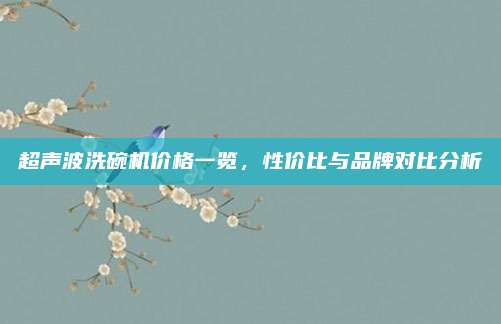 超聲波洗碗機(jī)價(jià)格一覽，性價(jià)比與品牌對(duì)比分析