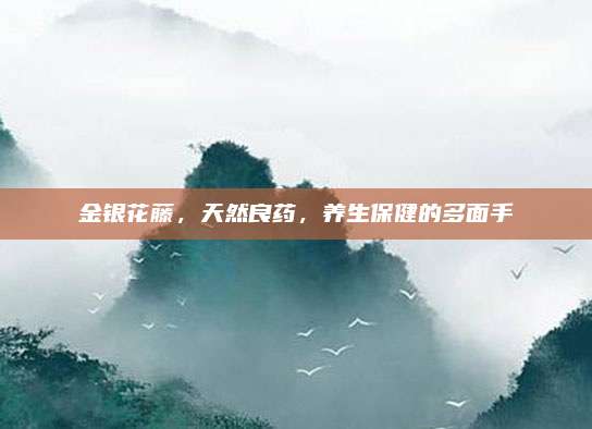 金銀花藤，天然良藥,，養(yǎng)生保健的多面手