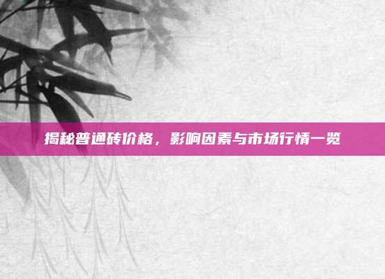揭秘普通磚價格,，影響因素與市場行情一覽