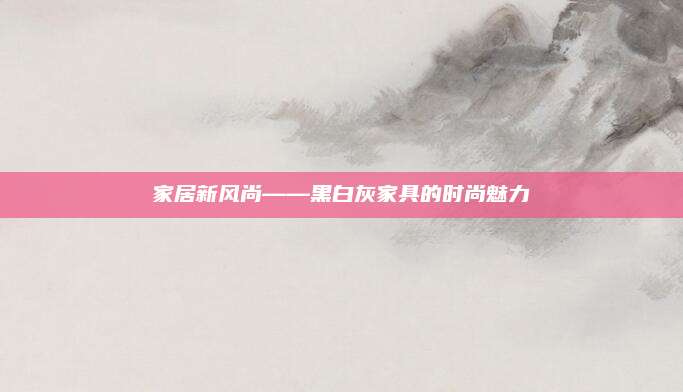 家居新風(fēng)尚——黑白灰家具的時尚魅力
