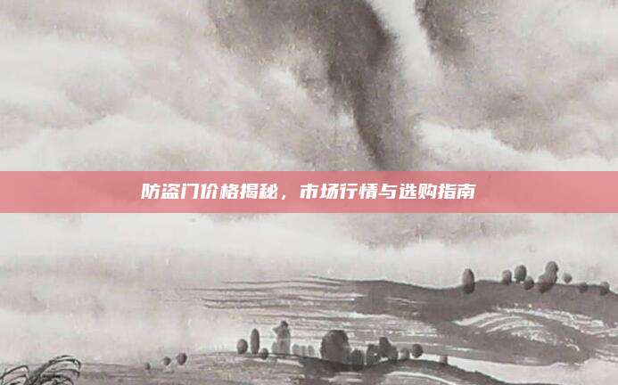 防盜門價格揭秘,，市場行情與選購指南