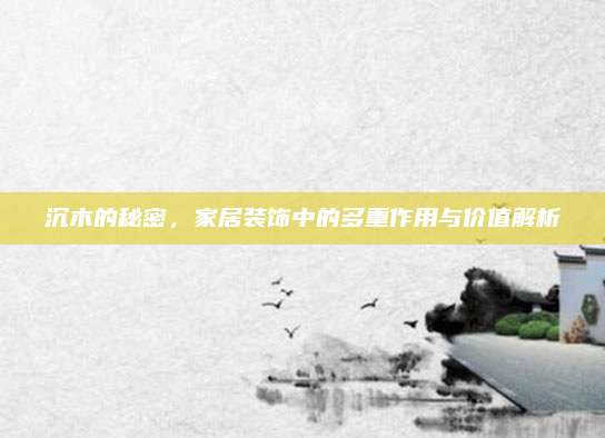 沉木的秘密,，家居裝飾中的多重作用與價值解析