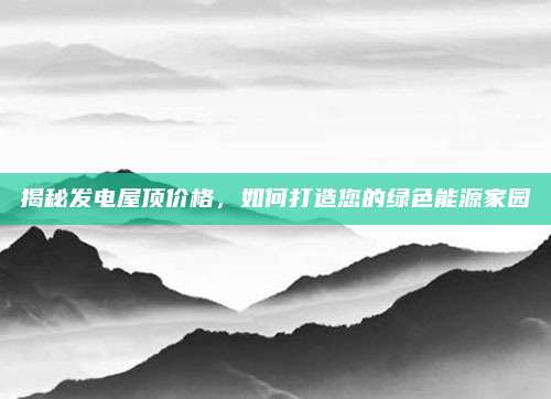 揭秘發(fā)電屋頂價(jià)格,，如何打造您的綠色能源家園