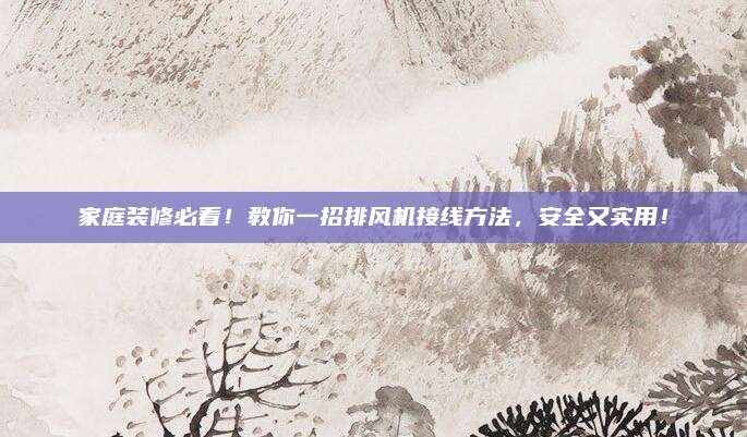 家庭裝修必看,！教你一招排風機接線方法，安全又實用,！
