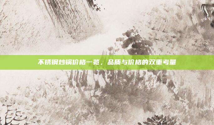 不銹鋼炒鍋價格一覽,，品質(zhì)與價格的雙重考量