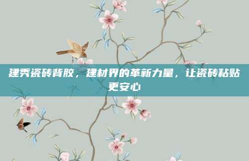 建秀瓷磚背膠，建材界的革新力量,，讓瓷磚粘貼更安心