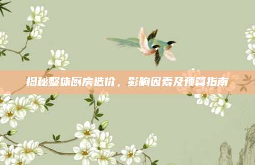 揭秘整體廚房造價,，影響因素及預(yù)算指南