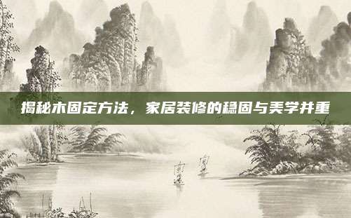 揭秘木固定方法,，家居裝修的穩(wěn)固與美學(xué)并重