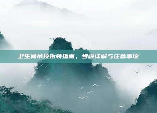 衛(wèi)生間吊頂拆裝指南,，步驟詳解與注意事項(xiàng)