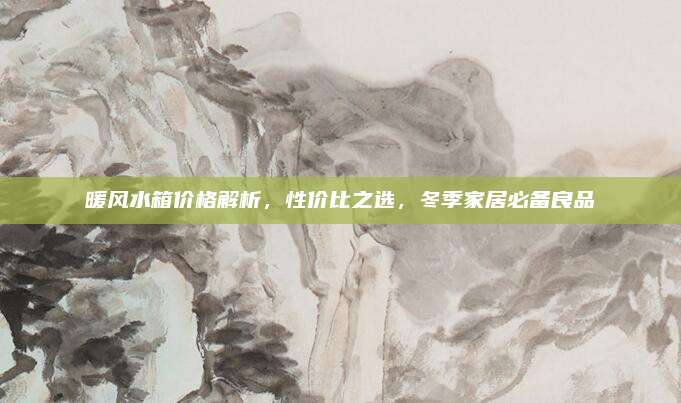 暖風(fēng)水箱價(jià)格解析,，性價(jià)比之選,，冬季家居必備良品
