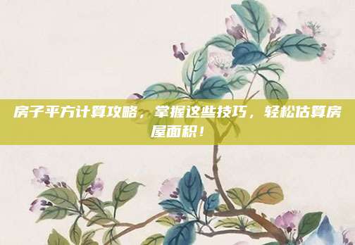 房子平方計(jì)算攻略,，掌握這些技巧，輕松估算房屋面積,！