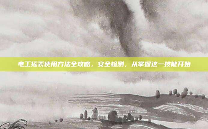 電工搖表使用方法全攻略,，安全檢測(cè)，從掌握這一技能開(kāi)始